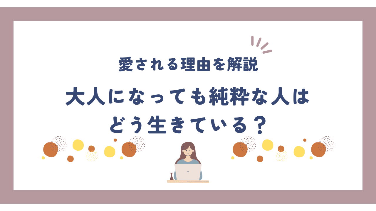 大人になっても純粋な人はどう生きている？周囲に愛される理由を解説 | ハートコンパス