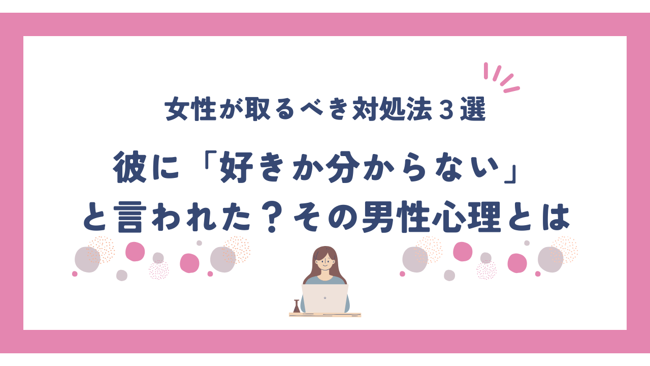 彼に「好きか分からない」と言われた？男性心理とは