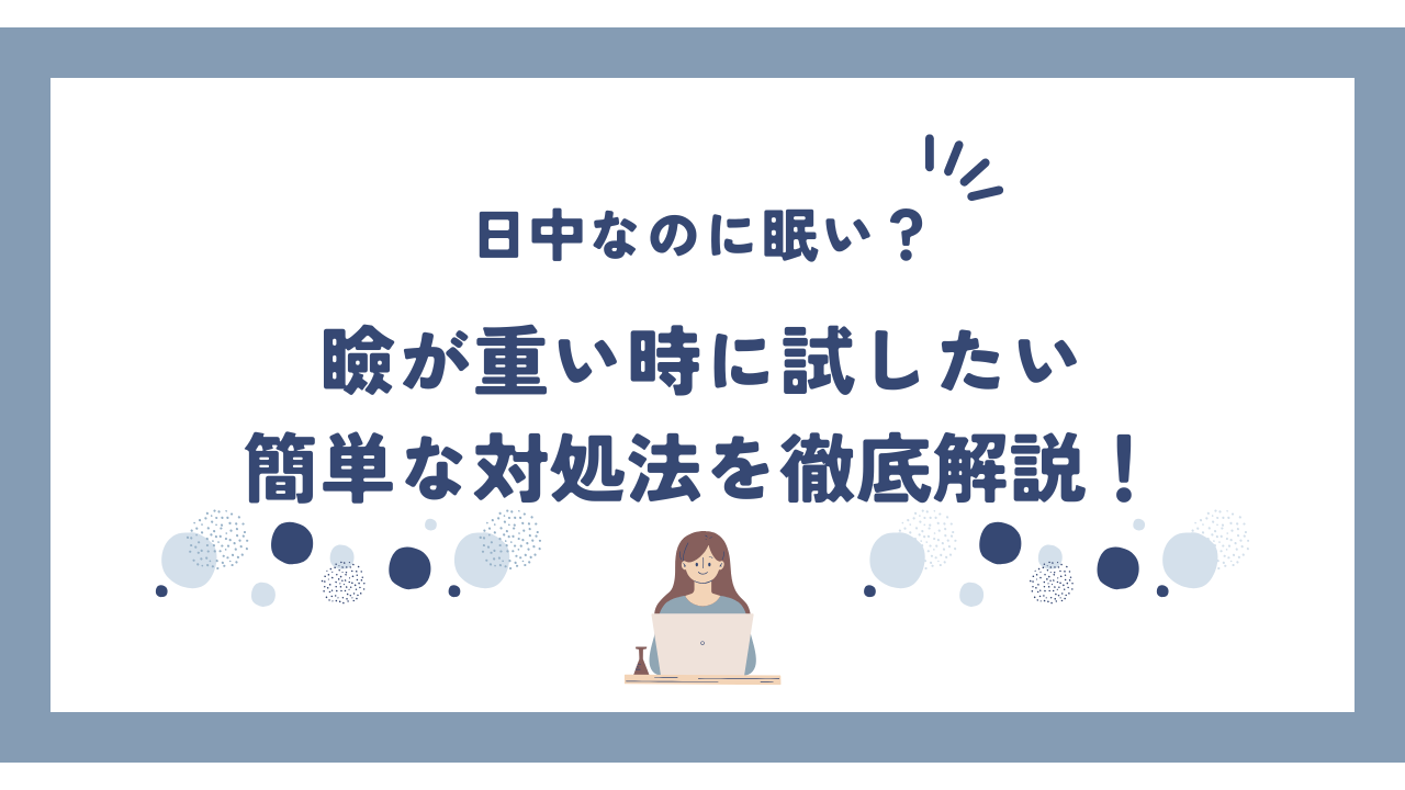 日中なのに眠い？瞼が重い時に試したい簡単な対処法を徹底解説！